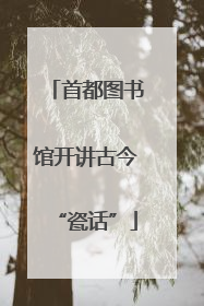 首都图书馆开讲古今“瓷话”