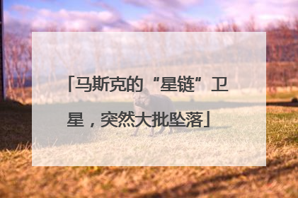 马斯克的“星链”卫星，突然大批坠落