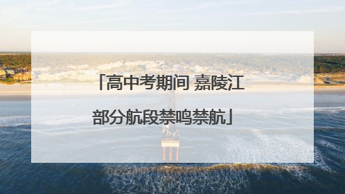 高中考期间 嘉陵江部分航段禁鸣禁航