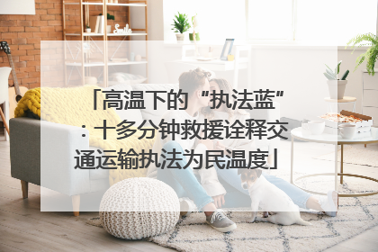 高温下的“执法蓝”：十多分钟救援诠释交通运输执法为民温度