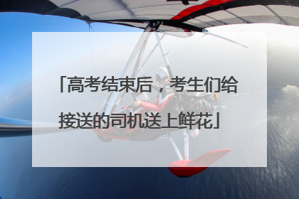 高考结束后，考生们给接送的司机送上鲜花