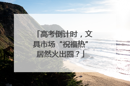 高考倒计时，文具市场“祝福热”居然火出圈？