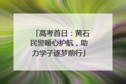 高考首日：黄石民警暖心护航，助力学子逐梦前行