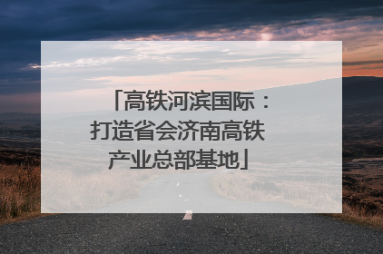 高铁河滨国际：打造省会济南高铁产业总部基地