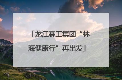 龙江森工集团“林海健康行”再出发