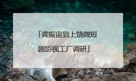 龚振宙到上饶微短剧影视工厂调研