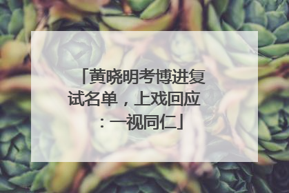 黄晓明考博进复试名单，上戏回应：一视同仁
