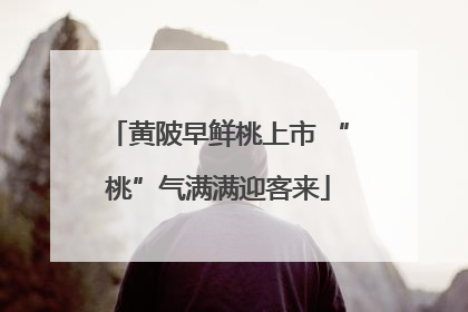 黄陂早鲜桃上市 “桃”气满满迎客来