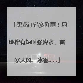 黑龙江省多降雨！局地伴有短时强降水、雷暴大风、冰雹……
