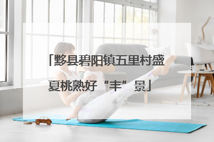 黟县碧阳镇五里村盛夏桃熟好“丰”景