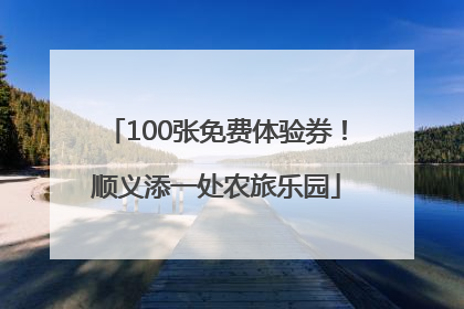 100张免费体验券！顺义添一处农旅乐园