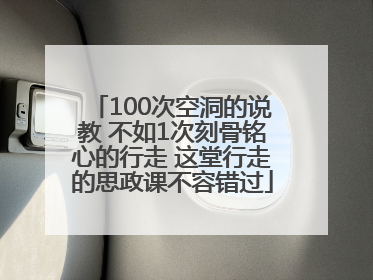100次空洞的说教 不如1次刻骨铭心的行走 这堂行走的思政课不容错过