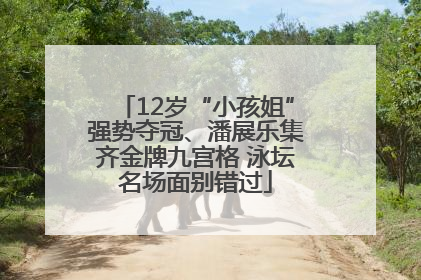 12岁“小孩姐”强势夺冠、潘展乐集齐金牌九宫格 泳坛名场面别错过