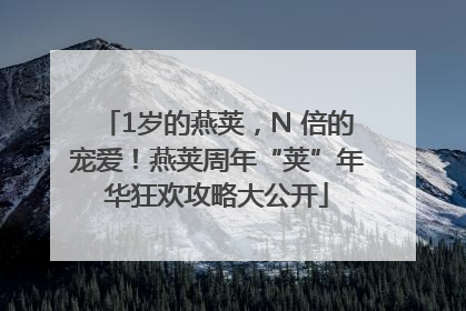 1岁的燕荚，N 倍的宠爱！燕荚周年“荚”年华狂欢攻略大公开