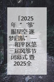 2025年“‘筝’服星空·逐梦启航”——和平区第三届风筝节闭幕式 暨2025全国青少年风筝制作放飞赛（沈阳站）颁奖仪式
