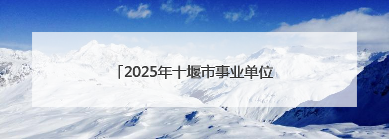 2025年十堰市事业单位引进高层次人才笔试开考
