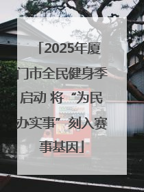 2025年厦门市全民健身季启动 将“为民办实事”刻入赛事基因