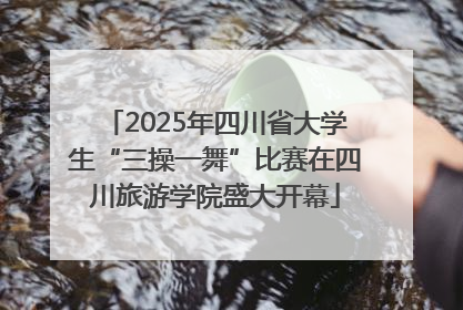 2025年四川省大学生“三操一舞”比赛在四川旅游学院盛大开幕