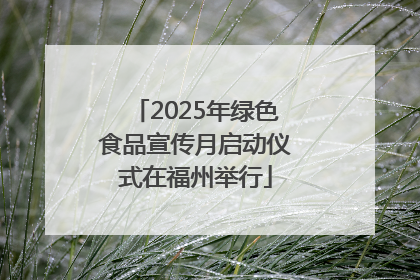 2025年绿色食品宣传月启动仪式在福州举行