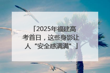 2025年福建高考首日，这些身影让人“安全感满满”