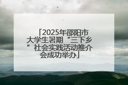 2025年邵阳市大学生暑期“三下乡”社会实践活动推介会成功举办
