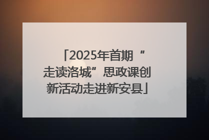 2025年首期“走读洛城”思政课创新活动走进新安县