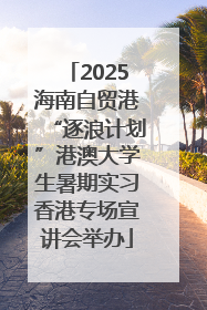 2025海南自贸港“逐浪计划”港澳大学生暑期实习香港专场宣讲会举办