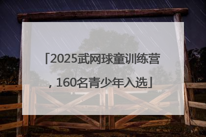 2025武网球童训练营，160名青少年入选