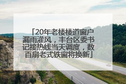 20年老楼楼道窗户漏雨灌风，丰台区委书记接热线当天调度，数百扇老式铁窗将换新