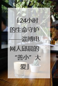 24小时的生命守护——淄博电网人邱晨的“善小”大爱