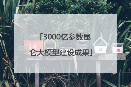 3000亿参数昆仑大模型建设成果