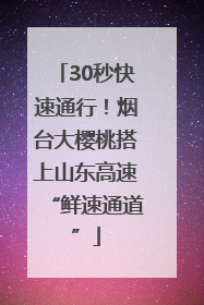 30秒快速通行！烟台大樱桃搭上山东高速“鲜速通道”