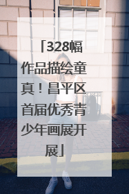 328幅作品描绘童真！昌平区首届优秀青少年画展开展