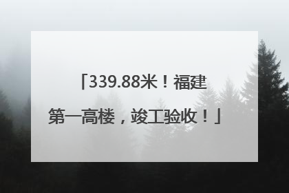 339.88米！福建第一高楼，竣工验收！