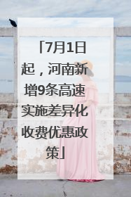 7月1日起，河南新增9条高速实施差异化收费优惠政策