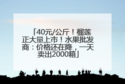 40元/公斤！榴莲正大量上市！水果批发商：价格还在降，一天卖出2000箱