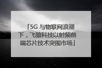 5G 与物联网浪潮下，飞骧科技以射频前端芯片技术突围市场