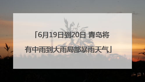 6月19日到20日 青岛将有中雨到大雨局部暴雨天气