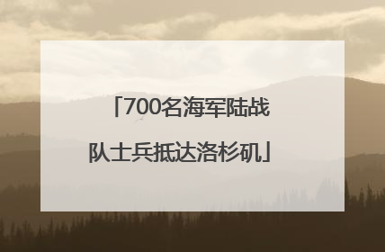 700名海军陆战队士兵抵达洛杉矶