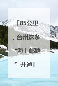 85公里，台州这条“海上邮路”开通