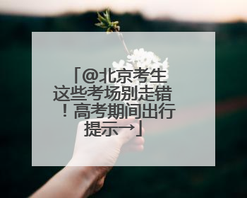 @北京考生 这些考场别走错！高考期间出行提示→
