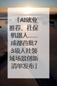 AI就业推荐、社保机器人……成都首批73项人社领域场景创新清单发布