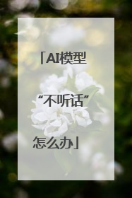 AI模型“不听话”怎么办