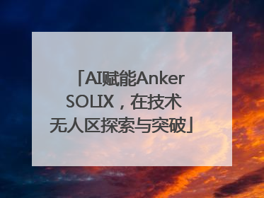 AI赋能Anker SOLIX，在技术无人区探索与突破
